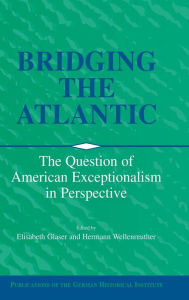 Title: Bridging the Atlantic: The Question of American Exceptionalism in Perspective, Author: Elisabeth Glaser