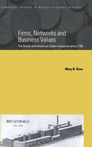 Title: Firms, Networks and Business Values: The British and American Cotton Industries since 1750, Author: Mary B. Rose