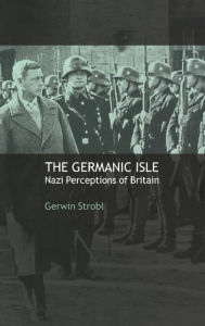 Title: The Germanic Isle: Nazi Perceptions of Britain, Author: Gerwin Strobl