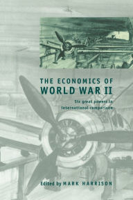 Title: The Economics of World War II: Six Great Powers in International Comparison / Edition 1, Author: Mark Harrison