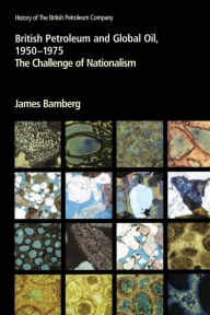 Title: British Petroleum and Global Oil 1950-1975: The Challenge of Nationalism, Author: James Bamberg