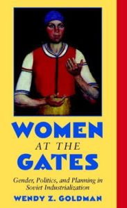 Title: Women at the Gates: Gender and Industry in Stalin's Russia / Edition 1, Author: Wendy Z. Goldman