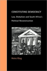 Title: Constituting Democracy: Law, Globalism and South Africa's Political Reconstruction / Edition 1, Author: Heinz Klug