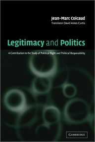 Title: Legitimacy and Politics: A Contribution to the Study of Political Right and Political Responsibility, Author: Jean-Marc Coicaud