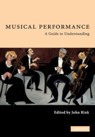 Title: Musical Performance: A Guide to Understanding / Edition 1, Author: John Rink