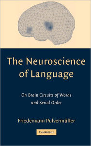 Title: The Neuroscience of Language: On Brain Circuits of Words and Serial Order, Author: Friedemann Pulvermüller
