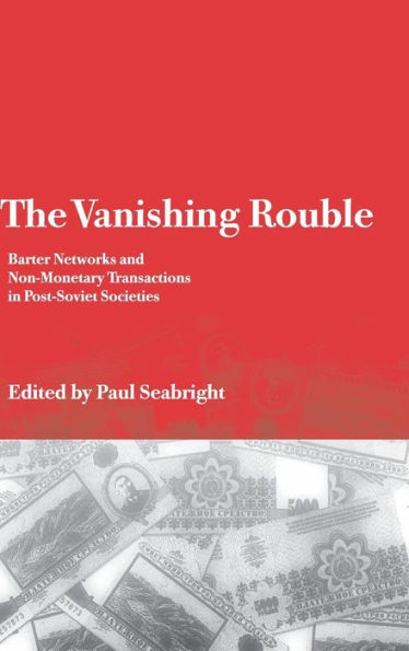 The Vanishing Rouble: Barter Networks and Non-Monetary Transactions in Post-Soviet Societies / Edition 1