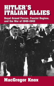 Title: Hitler's Italian Allies: Royal Armed Forces, Fascist Regime, and the War of 1940-1943 / Edition 1, Author: MacGregor Knox