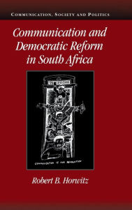 Title: Communication and Democratic Reform in South Africa, Author: Robert B. Horwitz