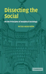 Title: Dissecting the Social: On the Principles of Analytical Sociology, Author: Peter Hedstrom