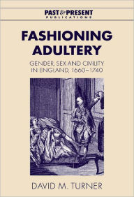 Title: Fashioning Adultery: Gender, Sex and Civility in England, 1660-1740, Author: David M. Turner