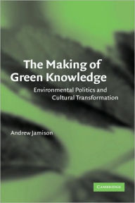 Title: The Making of Green Knowledge: Environmental Politics and Cultural Transformation, Author: Andrew Jamison