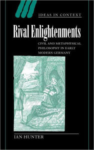 Title: Rival Enlightenments: Civil and Metaphysical Philosophy in Early Modern Germany, Author: Ian Hunter