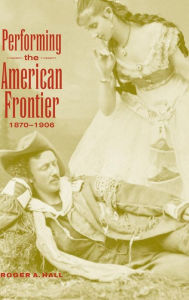 Title: Performing the American Frontier, 1870-1906, Author: Roger A. Hall