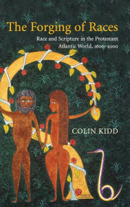 Title: The Forging of Races: Race and Scripture in the Protestant Atlantic World, 1600-2000, Author: Colin Kidd
