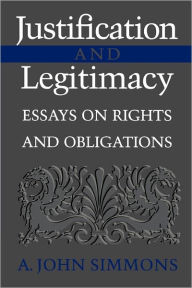 Title: Justification and Legitimacy: Essays on Rights and Obligations / Edition 1, Author: A. John Simmons