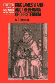 Title: King James VI and I and the Reunion of Christendom, Author: W. B. Patterson