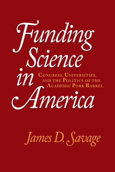 Funding Science in America: Congress, Universities, and the Politics of the Academic Pork Barrel / Edition 1