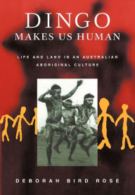Title: Dingo Makes Us Human: Life and Land in an Australian Aboriginal Culture, Author: Deborah Bird Rose