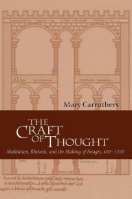 Title: The Craft of Thought: Meditation, Rhetoric, and the Making of Images, 400-1200 / Edition 1, Author: Mary Carruthers