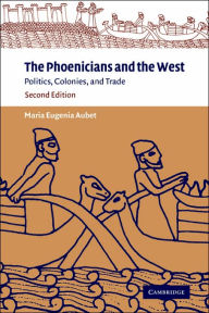 Title: The Phoenicians and the West: Politics, Colonies and Trade / Edition 2, Author: Maria Eugenia Aubet
