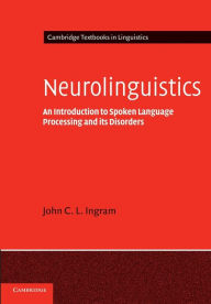 Title: Neurolinguistics: An Introduction to Spoken Language Processing and its Disorders / Edition 1, Author: John C. L. Ingram