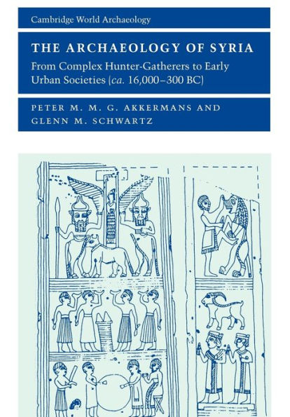 The Archaeology of Syria: From Complex Hunter-Gatherers to Early Urban Societies (c.16,000-300 BC)