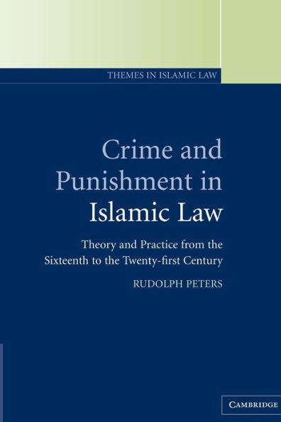 Crime and Punishment in Islamic Law: Theory and Practice from the Sixteenth to the Twenty-First Century / Edition 1