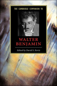 Title: The Cambridge Companion to Walter Benjamin / Edition 1, Author: David S. Ferris