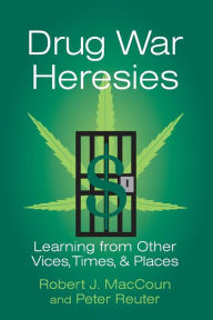 Title: Drug War Heresies: Learning from Other Vices, Times, and Places / Edition 1, Author: Robert J. MacCoun