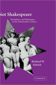 Title: Not Shakespeare: Bardolatry and Burlesque in the Nineteenth Century, Author: Richard W. Schoch