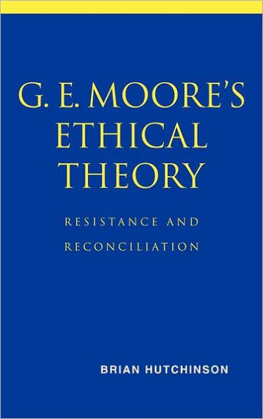 G. E. Moore's Ethical Theory: Resistance and Reconciliation