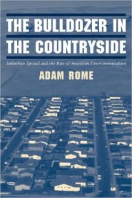 Title: The Bulldozer in the Countryside: Suburban Sprawl and the Rise of American Environmentalism, Author: Adam Rome