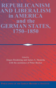 Title: Republicanism and Liberalism in America and the German States, 1750-1850, Author: Jürgen Heideking