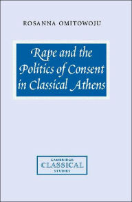 Title: Rape and the Politics of Consent in Classical Athens, Author: Rosanna Omitowoju