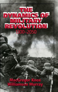Title: The Dynamics of Military Revolution, 1300-2050 / Edition 1, Author: MacGregor Knox