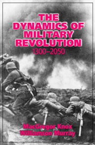 Title: The Dynamics of Military Revolution, 1300-2050 / Edition 1, Author: MacGregor Knox