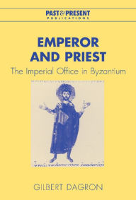 Title: Emperor and Priest: The Imperial Office in Byzantium, Author: Gilbert Dagron