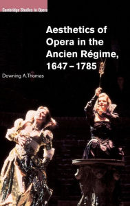 Title: Aesthetics of Opera in the Ancien Régime, 1647-1785, Author: Downing A. Thomas