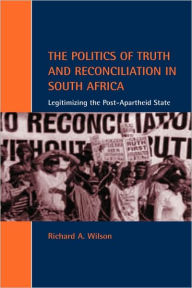 Title: The Politics of Truth and Reconciliation in South Africa: Legitimizing the Post-Apartheid State, Author: Richard A. Wilson