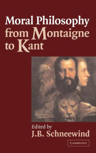 Title: Moral Philosophy from Montaigne to Kant, Author: J. B. Schneewind