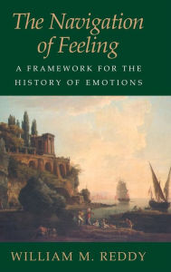 Title: The Navigation of Feeling: A Framework for the History of Emotions, Author: William M. Reddy
