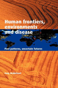 Title: Human Frontiers, Environments and Disease: Past Patterns, Uncertain Futures, Author: Tony McMichael