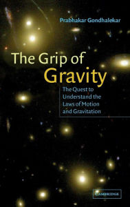 Title: The Grip of Gravity: The Quest to Understand the Laws of Motion and Gravitation, Author: Prabhakar Gondhalekar