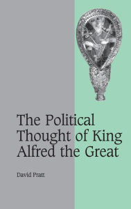 Title: The Political Thought of King Alfred the Great / Edition 4, Author: David Pratt