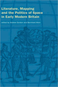 Title: Literature, Mapping, and the Politics of Space in Early Modern Britain, Author: Andrew Gordon