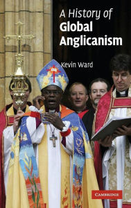Title: A History of Global Anglicanism, Author: Kevin Ward