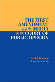 Title: The First Amendment and the Media in the Court of Public Opinion, Author: David A. Yalof