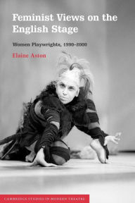 Title: Feminist Views on the English Stage: Women Playwrights, 1990-2000, Author: Elaine Aston