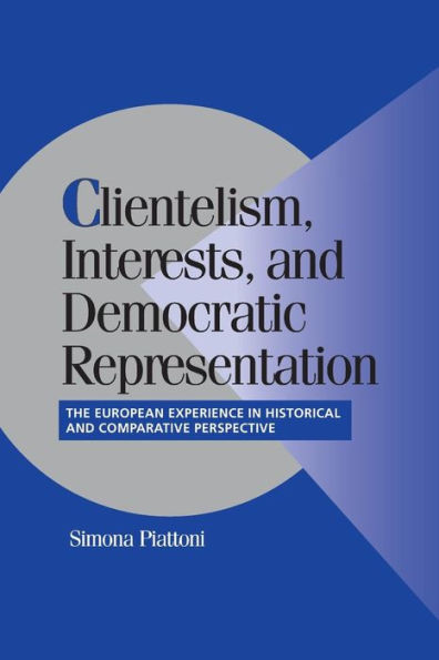Clientelism, Interests, and Democratic Representation: The European Experience Historical Comparative Perspective